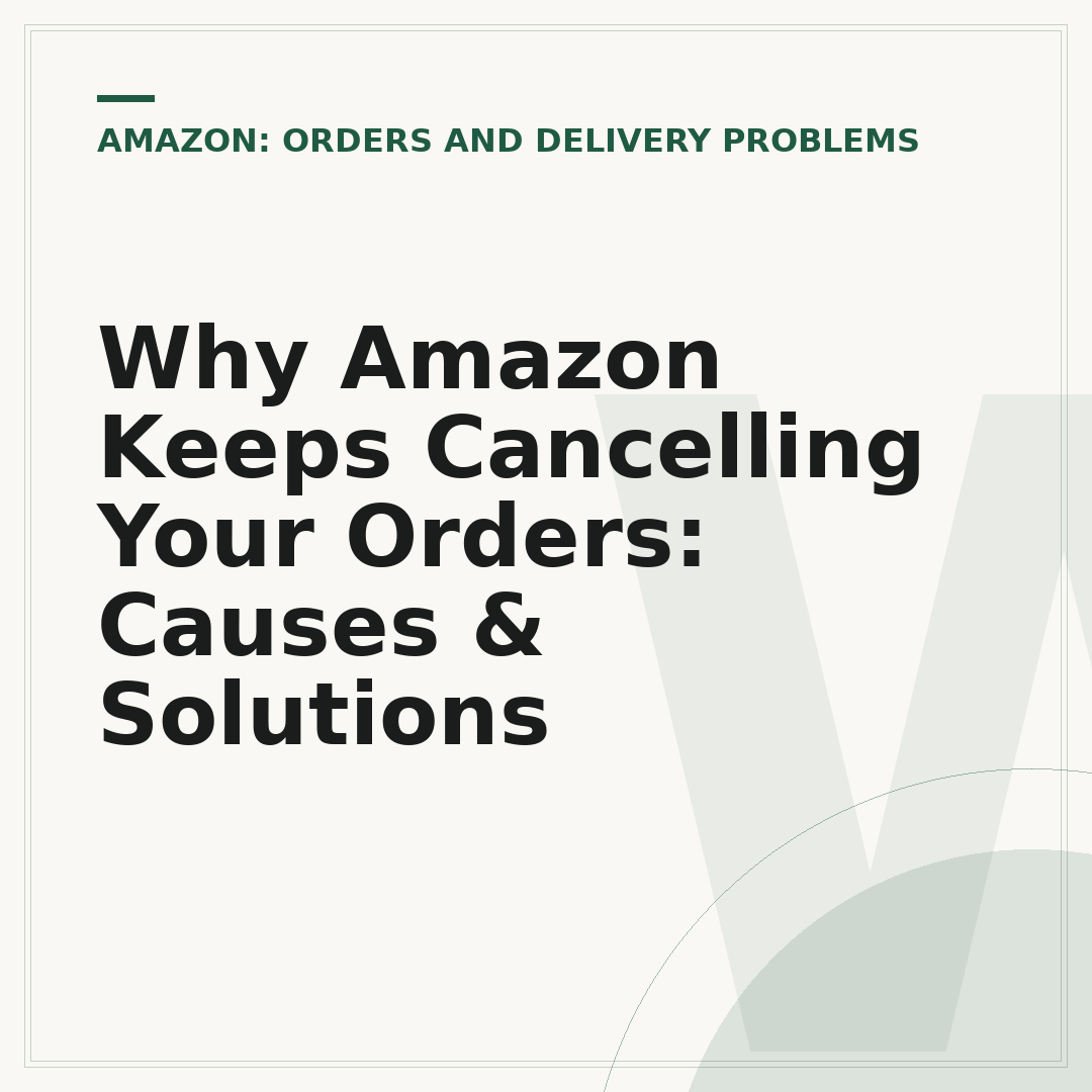 Why Amazon Keeps Cancelling Your Orders: Causes & Solutions