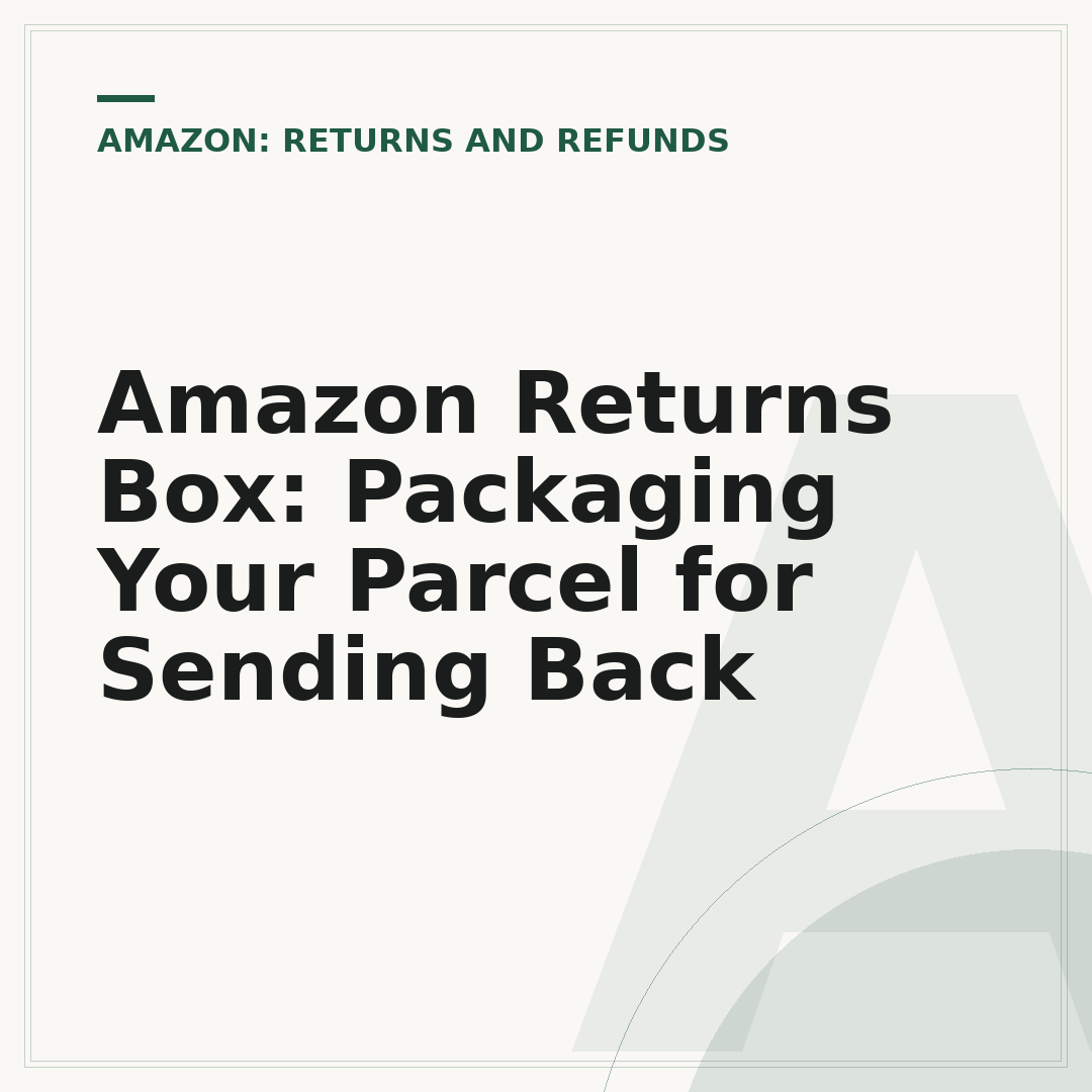Amazon Returns Box: Packaging Your Parcel for Sending Back