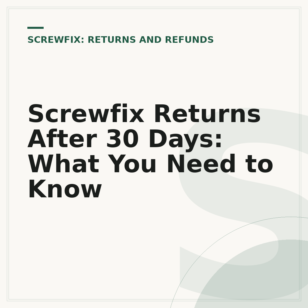 Screwfix Returns After 30 Days: What You Need to Know