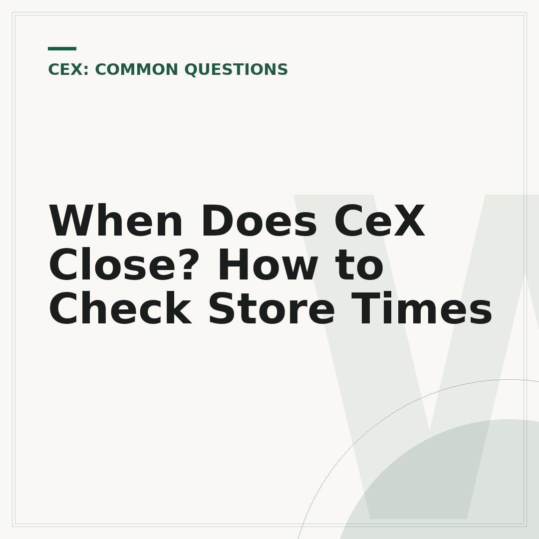 When Does CeX Close? How to Check Store Times